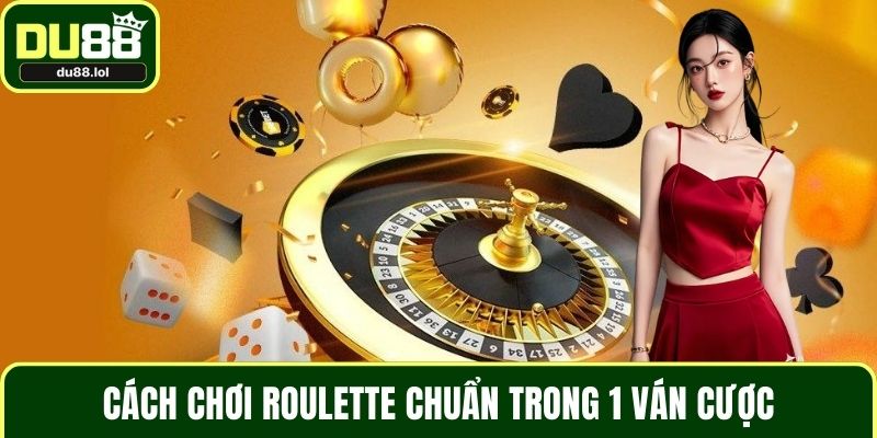 Cách chơi Roulette chuẩn trong 1 ván cược