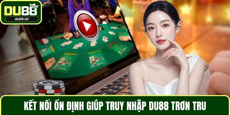 Kết nối ổn định giúp truy nhập DU88 trơn tru