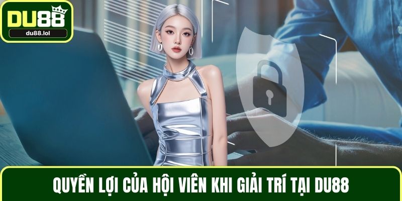 Quyền lợi của hội viên khi giải trí tại DU88