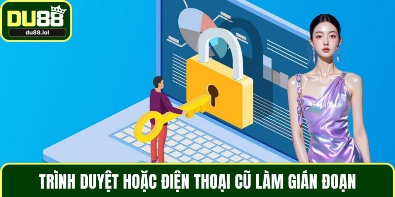 Trình duyệt hoặc điện thoại cũ làm gián đoạn