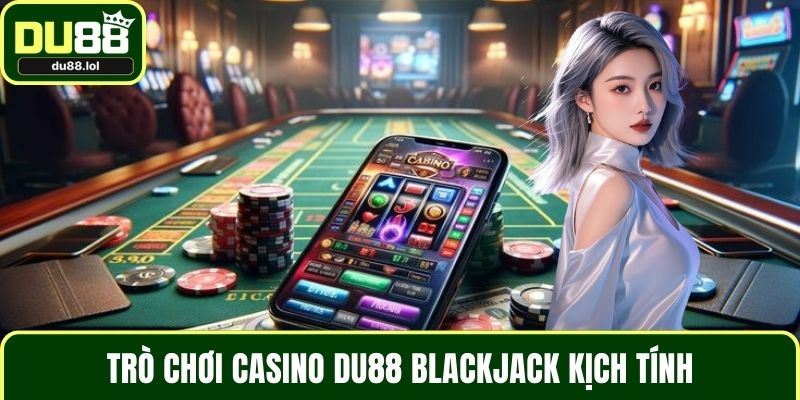 Trò chơi casino DU88 Blackjack kịch tính